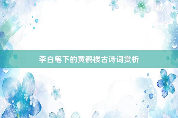 李白笔下的黄鹤楼古诗词赏析