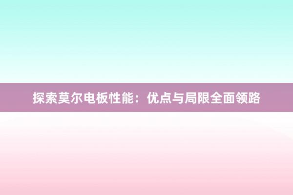 探索莫尔电板性能：优点与局限全面领路