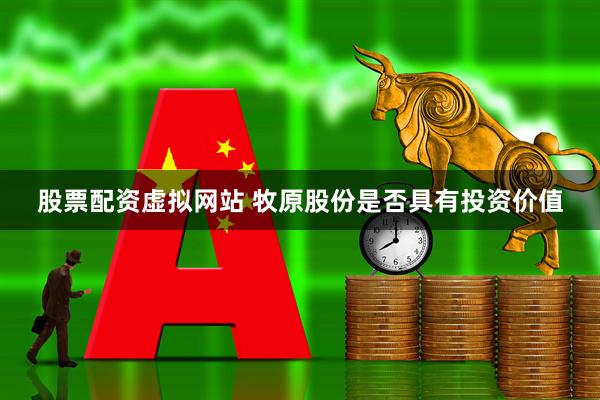 股票配资虚拟网站 牧原股份是否具有投资价值