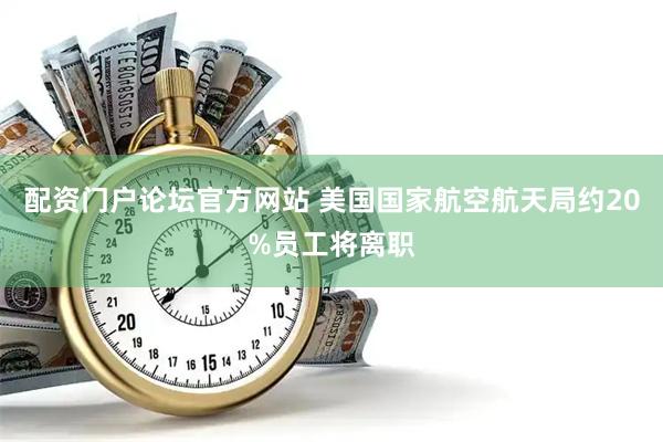 配资门户论坛官方网站 美国国家航空航天局约20%员工将离职