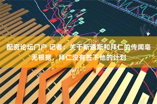 配资论坛门户 记者：关于斯通斯和拜仁的传闻毫无根据，拜仁没有签下他的计划