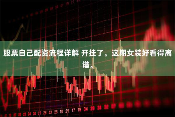 股票自己配资流程详解 开挂了。这期女装好看得离谱。